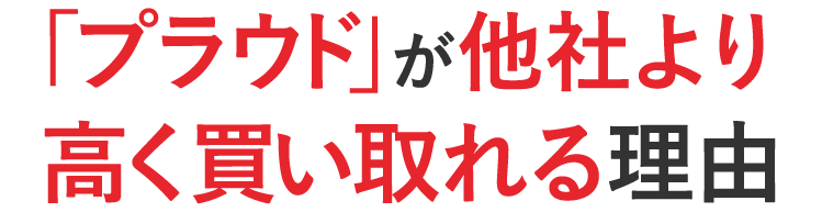 プラウドが他社より高く買い取れる理由